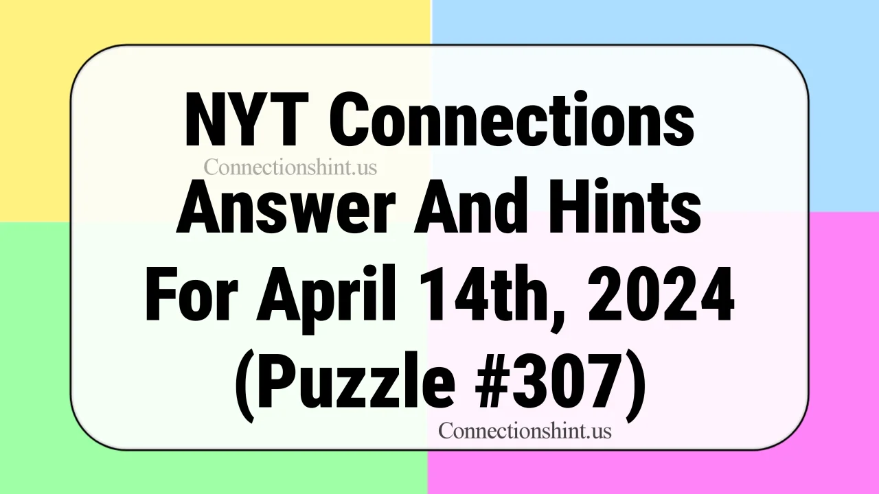 NYT Connections Answer And Hints For April 14th, 2024 (Puzzle #307)